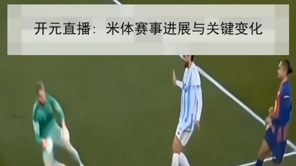 开元直播: 米体赛事进展与关键变化