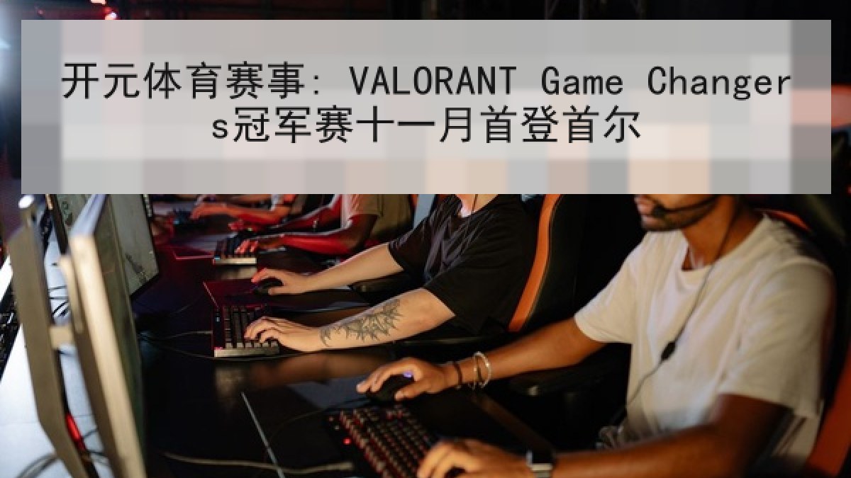 开元体育赛事: VALORANT Game Changers冠军赛十一月首登首尔 开元体育赛事: VALORANT Game Changers冠军赛十一月首登首尔