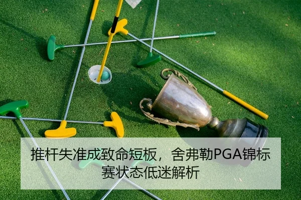 推杆失准成致命短板，舍弗勒PGA锦标赛状态低迷解析