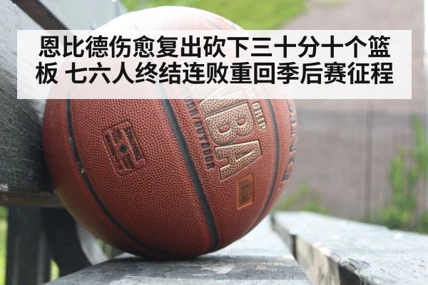 恩比德伤愈复出砍下三十分十个篮板 七六人终结连败重回季后赛征程