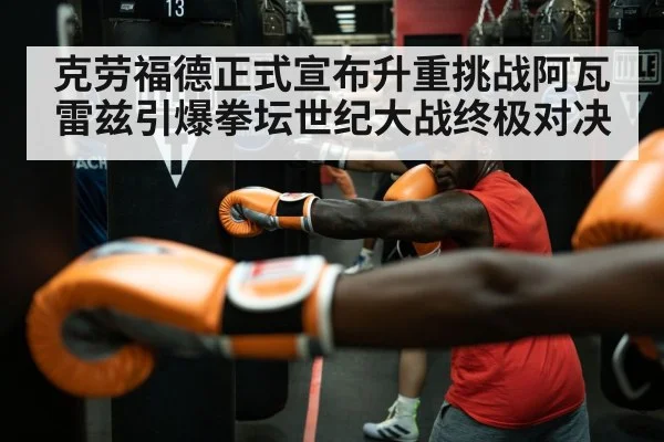 克劳福德正式宣布升重挑战阿瓦雷兹引爆拳坛世纪大战终极对决