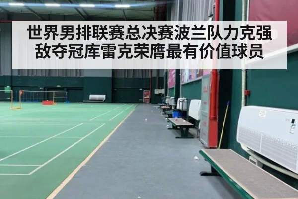 世界男排联赛总决赛波兰队力克强敌夺冠库雷克荣膺最有价值球员